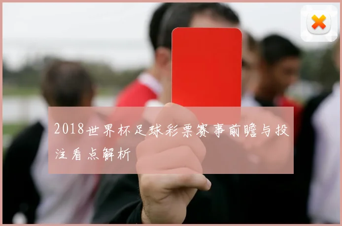 2018世界杯足球彩票赛事前瞻与投注看点解析
