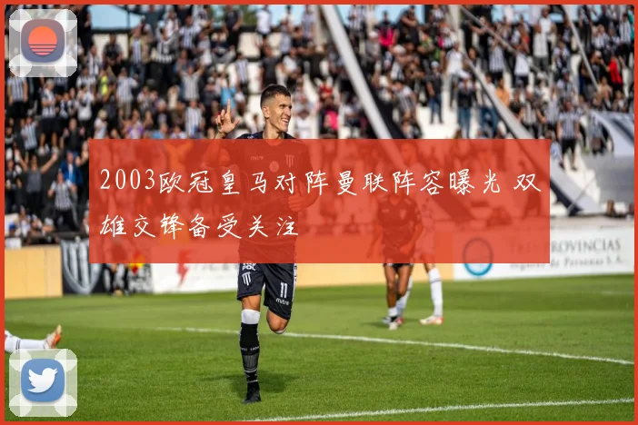 2003欧冠皇马对阵曼联阵容曝光 双雄交锋备受关注