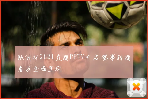 欧洲杯2021直播PPTV开启 赛事转播看点全面呈现