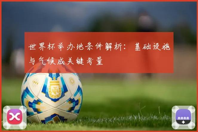 世界杯举办地条件解析：基础设施与气候成关键考量