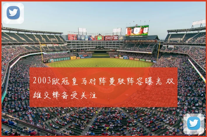 2003欧冠皇马对阵曼联阵容曝光 双雄交锋备受关注
