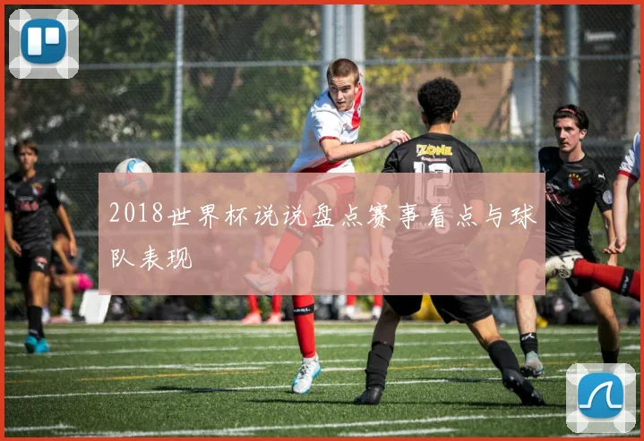2018世界杯说说盘点赛事看点与球队表现